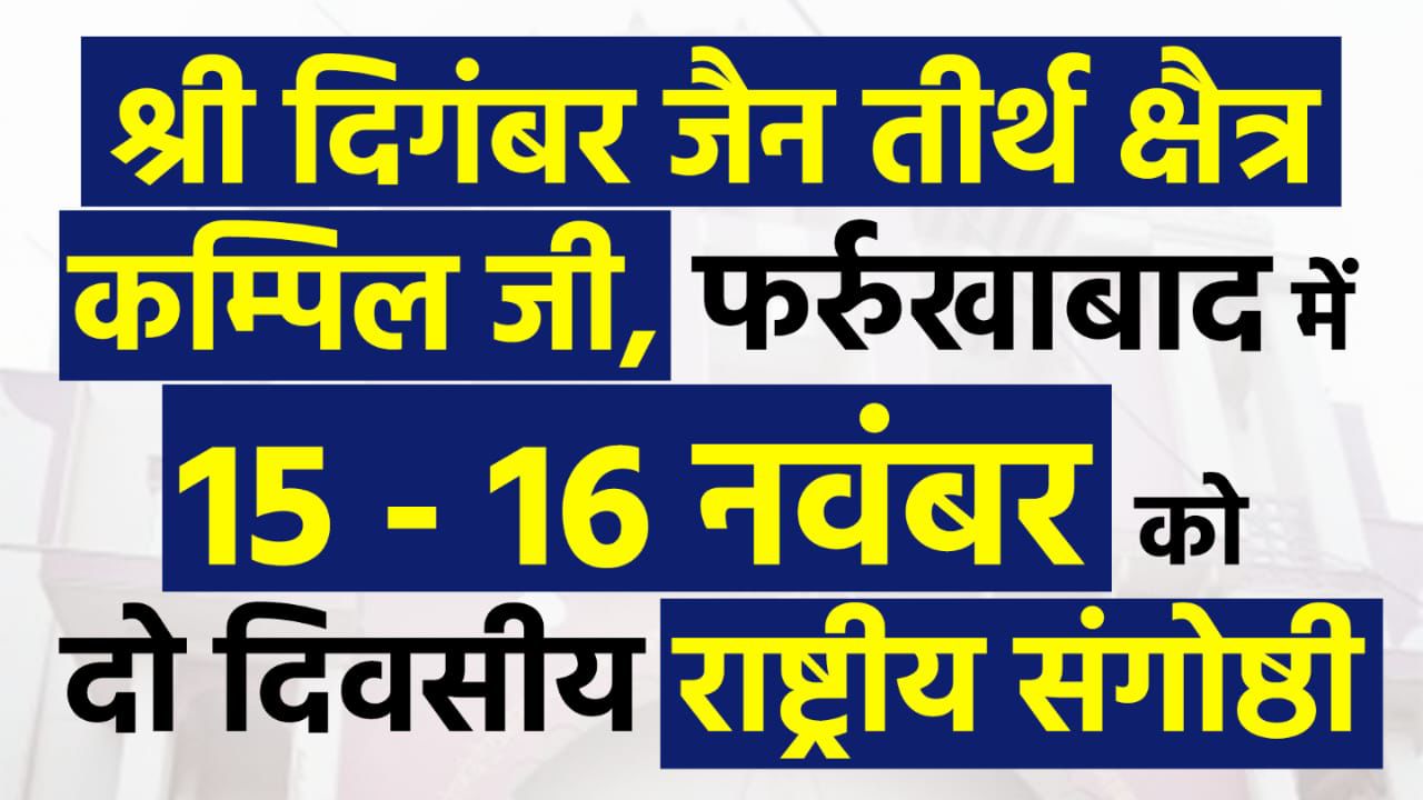 श्री दिगंबर जैन तीर्थ क्षैत्र कम्पिलजी (फर्रुखाबाद) में 15 -16 नवंबर को जैन धर्म -संस्कृति : सिद्धांत, साहित्य और समकालीन प्रासंगिकता विषय पर “राष्ट्रीय संगोष्ठी”