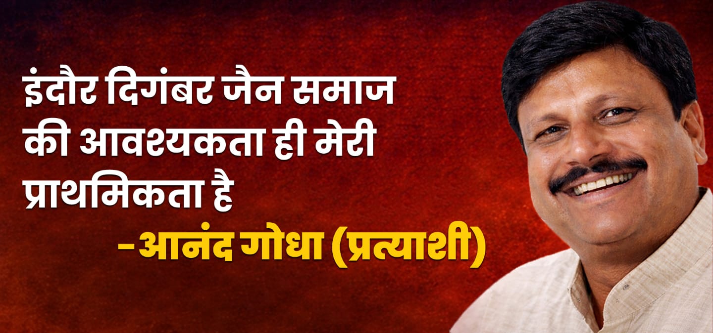वंदे धर्म ..वंदे समाज… इंदौर दिगंबर जैन समाज की आवश्यकता ही मेरी प्राथमिकता है …. आनंद गोधा (प्रत्याशी)